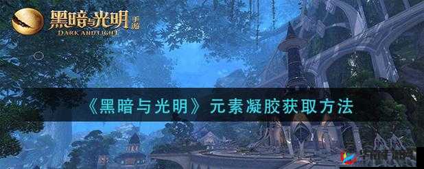 黑暗与光明手游元素凝胶作用详细介绍与全面一览