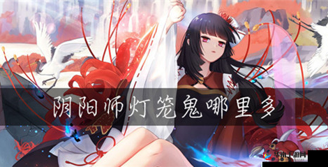 探索阴阳师：灯笼鬼的秘密栖息地