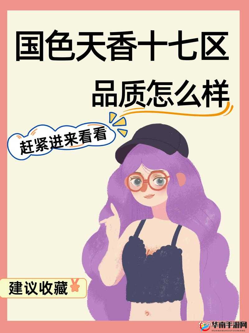 国色天香十七区品质如何:探秘神秘十七区