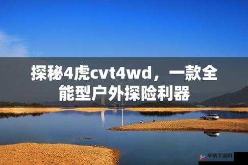 4虎cvt4wd最新消息：相关内容介绍