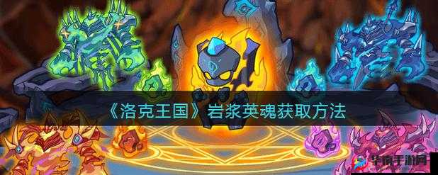 洛克王国：岩浆英魂获取方法大揭秘，教你轻松获得岩浆英魂