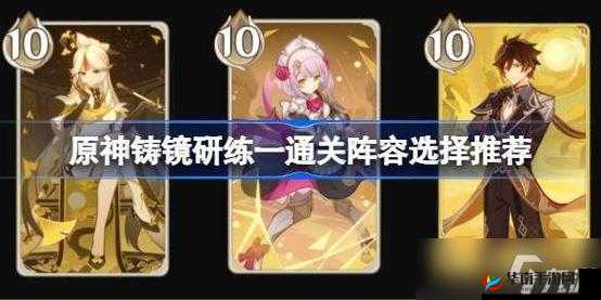 原神铸镜研练一怎么过？这份阵容选择推荐请收好