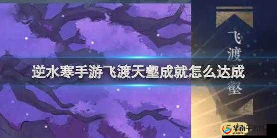 逆水寒手游飞渡天壑成就达成的详细攻略指南