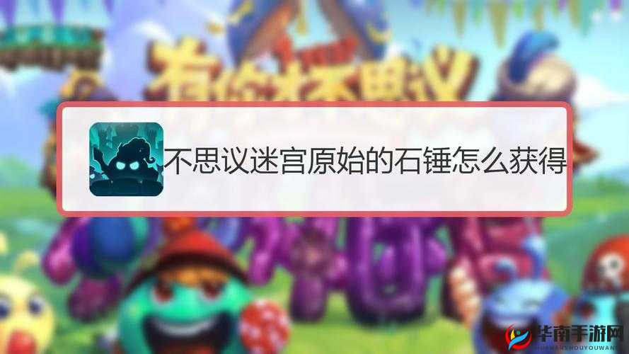 不思议迷宫中破旧石锤的神秘用途及其获取方法探究