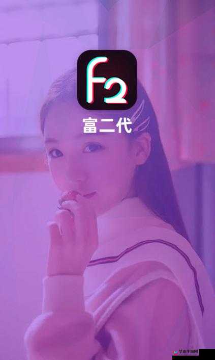 富二代短视频 APP F2:引领潮流新体验