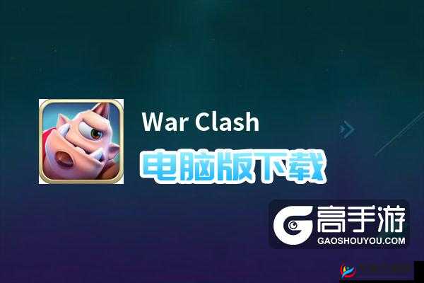 WarClash电脑版模拟器下载推荐：畅游游戏世界