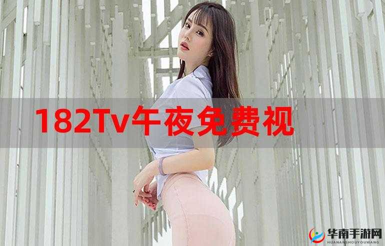 182TV在线观看182TV免费观看：这里有你想看的精彩内容