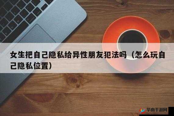 女生把自己隐私给异性朋友：一段引人深思的特殊交流