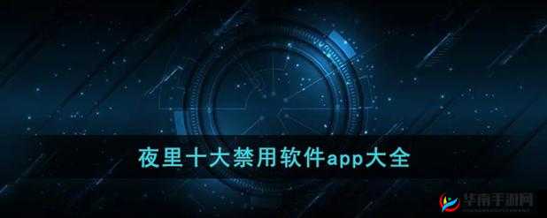 夜里 B 站十大禁用 APP 软件相关内容大揭秘