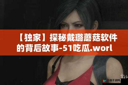 51吃瓜world戴璐蘑菇是谁：探寻背后的真相与谜团