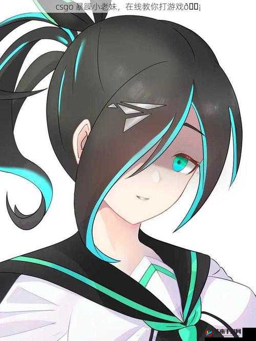 暴躁老妹 csgo 免费观看：精彩内容不容错过