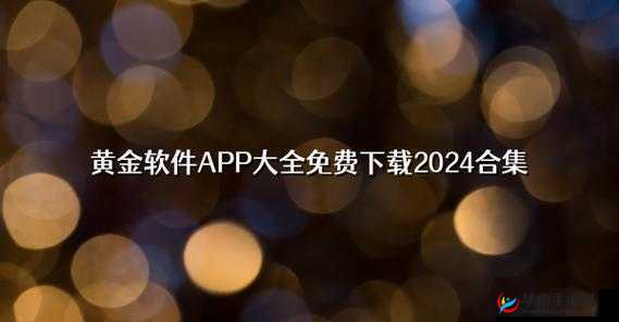 黄金网软件 app 大全下载-提供丰富多样的软件资源