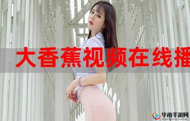 香蕉视屏免费播放，优质内容无限畅享