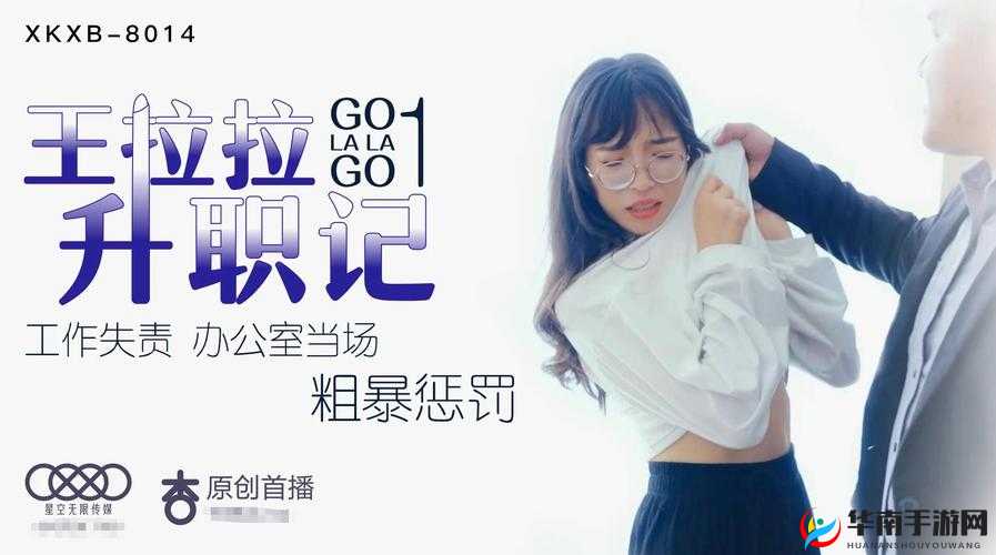 星空传媒 XK8015 王拉拉升职记 1：职场风云与欲望交织的故事