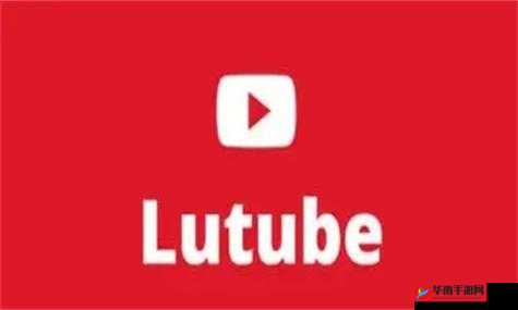 lutube 轻量版下载 ios 下载官方：提供便捷下载体验的应用