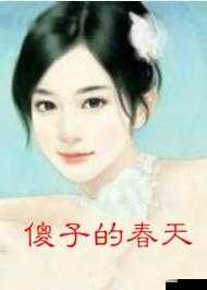 傻子的春天龙根全章免费阅读笔趣：精彩内容等你开启