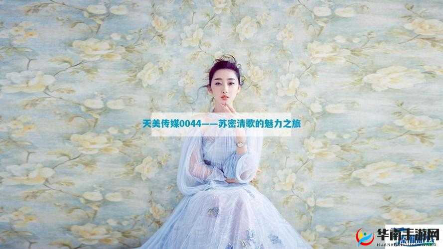 天美传媒0044苏密清歌究竟有何独特魅力？引发全网热议的背后故事是什么？