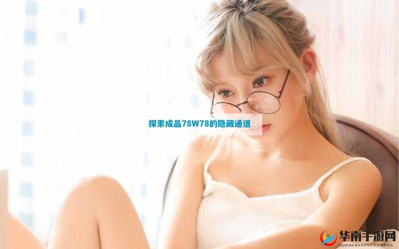 成品 78w78 隐藏通道 1 是什么？深入探究其背后的秘密与意义