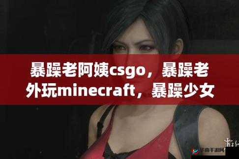暴躁老阿姨CSGO最新版本更新时间曝光,玩家热议新内容与改动详情