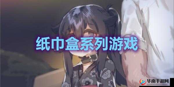 纸巾盒子游戏大全有哪些？热门纸巾盒子游戏全在这里或者：想知道纸巾盒子游戏大全？这里详细呈现各种纸巾盒子游戏