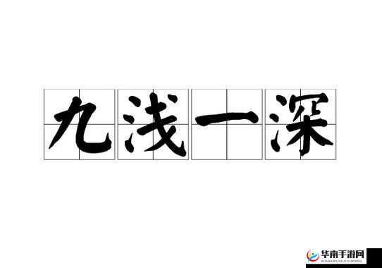 九浅一深到底是什么意思？其具体内容和特点是怎样的？探秘解析